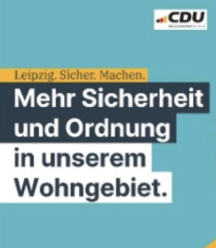Das CDU Plakat mit dem Spruch:
Leipzig. Sicher. Machen.
Mehr Sicherheit und Ordnung
in unserem
Wohngebiet.