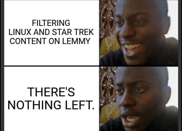 A two panel meme depicting a man happy about filtering Linux and Star Trek content from the Fediverse software Lemmy only to be saddened that it's all of the content. 