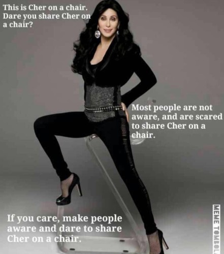 A photo of Cher, posing on a chair. 

Caption: 

This is Cher on a chair. Dare you share Cher on a chair? 

Most people are not aware, and are scared to share Cher on a chair. 

If you care, make people aware and dare to share Cher on a chair. 

~ MEME TOMBOLI
