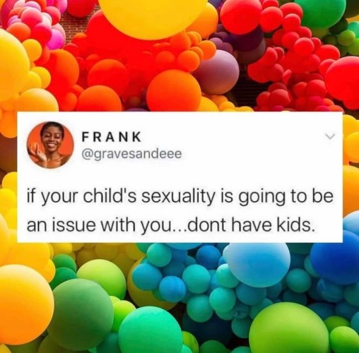 “If your child’s sexuality is going to be an issue with you, don’t have kids.”