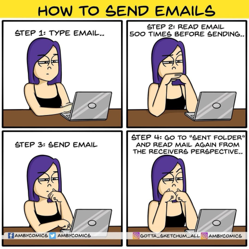 HOW TO SEND EMAILS:  STEP 2: READ EMAIL. STEP 1: TYPE EMAIL.. 500 TIMES BEFORE SENDING. STEP 3: SEND EMAIL. STEP 4: GO TO "SENT FOLDER" AND READ MAIL AGAIN FROM THE RECEIVERS PERSPECTIVE.  Comic by AMBYCOMICS 
