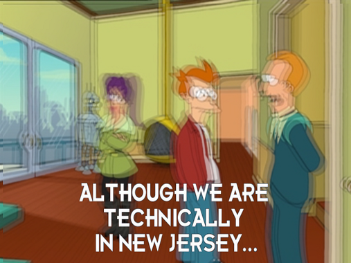A scene from Futurama edited to aapear shaking with clear text stating, "Although We Are Technically In New Jersey..."