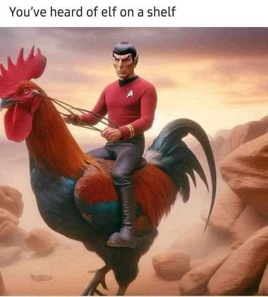 (Mr Spock riding a rooster)  You've heard of elf on a shelf