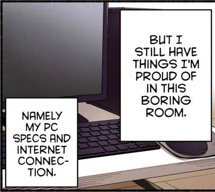 "But I still have things I'm proud of in this boring room. Namely my PC specs and Internet connection."