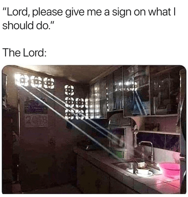 "Lord, please give me a sign on what I should do." The Lord: (photo of rays of light shining through a window onto unwashed dishes in a sink)