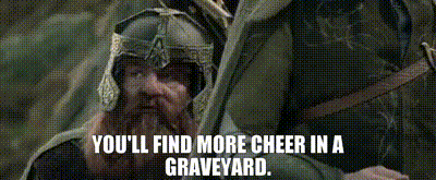 Gimli: You'll find more cheer in a graveyard