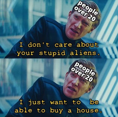 A meme of a man, described as over 20, saying "I don't care about your stupid aliens, I just want to be able to buy a house."