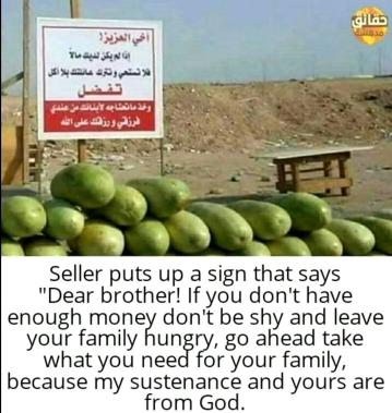 Seller puts up a sign that says "Dear brother! If you don't have enough money don't be shy and leave your family hungry, go ahead take what you need for your family, because my sustenance and yours are from God."