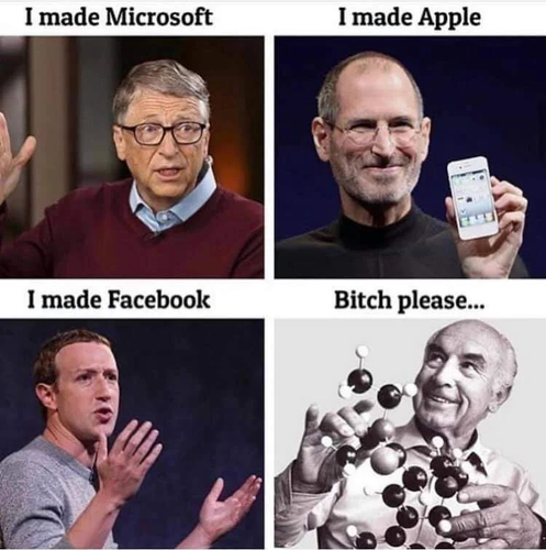 Bill Gates: I made Microsoft
Steve Jobs: I made Apple
Mark Zuckerberg: I made Facebook
Albert Hofmann: Bitch please...