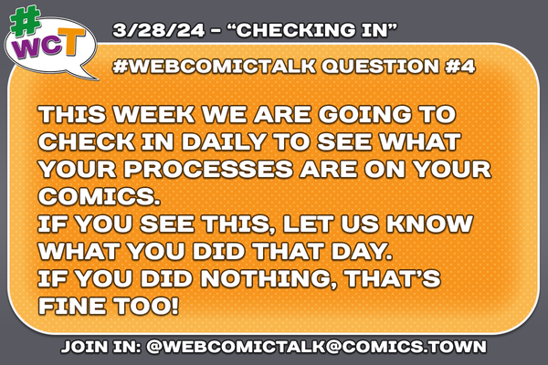 #WebcomicTalk Question 4: "This week we are going to check in daily to see what your processes are on your comics. If you see this, let us know what you did that day. If you did nothing, that's fine too!"