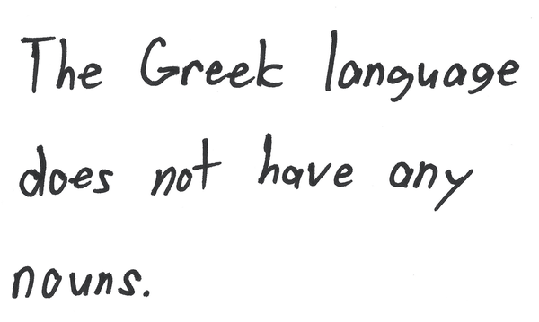 The Greek language does not have any nouns.