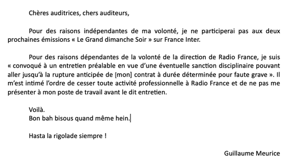 Guillaume Meurice annonce que la direction de Radio France l’a convoqué à un entretien pouvant mener à son licenciement pour faute grave, et qu’il est, entre-temps, interdit d’antenne pour les deux prochaines semaines, d’ici l’entretien. 