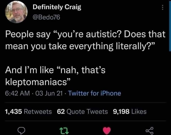 Screen shot from user @Bedo76 from the app formerly known as Twitter. Reads “People say you’re autistic? Does that mean you take everything literally? And I’m like, Nah… that’s kleptomaniacs.