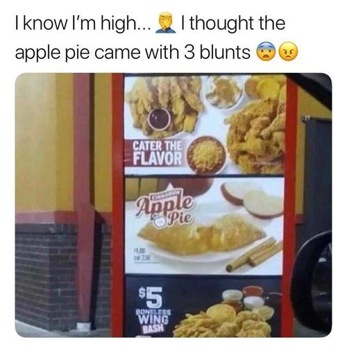 i know i'm high i thought the apple pie came with 3 blunts

and it's apple pie in a drive through with cinnamon sticks that look vaguely like blunts