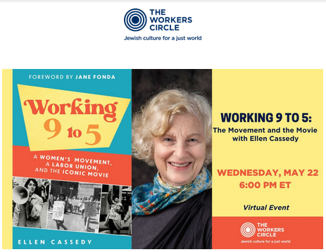 The Workers Circle
Jewish Culture for a Just World
Working 9 to 5: The Movement and the Movie with Ellen Cassedy

Forward by Jane Fonda
Working 9 to 5: A Women's Movement, a Labor Union, and the Iconic Movie by Ellen Cassedy

Wednesday, May 22 at 6 PM ET
Virtual Event