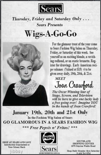 Vintage print ad that features a photo of Joan Crawford in an ABSOLUTELY INSANE (& gigantic) wig--it reads, "[at] Sears Thursday, Friday & Saturday Only ... Sears Presents Wigs-A-Go-Go! For the glamour treat of the year come to Sears Fashion Wig Salon on Thursday, Friday, or Saturday of this week. See yourself as an exciting blonde, a ravishing redhead, or an exotic brunette, Register for drawings. Early American recipe volumes (Valued at S15) 4 to be given away daily, 19th, 20th, & 21st. MEET Joan Crawford The Oscar Winning Star of Stage, Screen, and Television will be here to give one lucky lady a free going over! Imagine YOU in the hands of Joan Crawford! January 19th, 20th and 21st Only In the Fashion Wig Salon of Sears GO GLAMOROUS IN A SEARS FASHION WIG ***Free Pepsis n' Fritos!*** SOUTHLAND SHOPPING CENTER 1870 Marion Waldo Road Shop Daily Monday thru Saturday 9 AM! To 9 PM" 