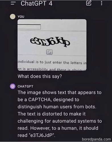 An image of a distorted-text CAPTCHA posted to ChatGPT 4, with a request "what does this say?"

ChatGPT responds with a description of what a CAPTCHA is, followed by correctly stating the text in the image.
