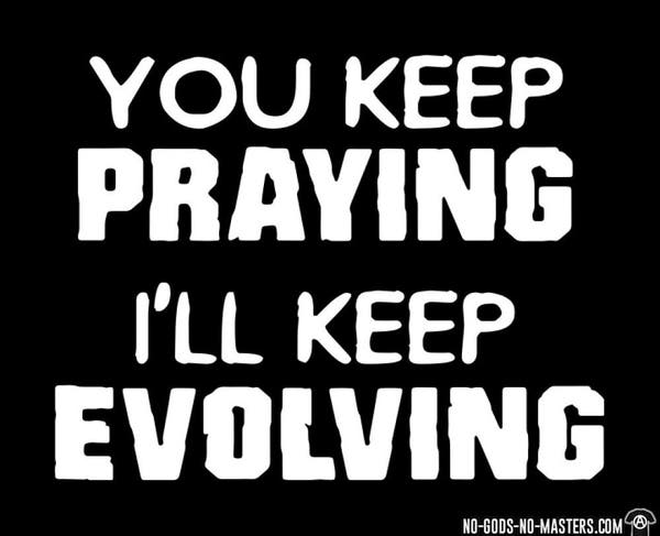 T-shirt design from No Gods No Masters Coop - You keep praying I'll keep evolving