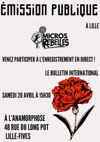Emission publique à Lille
Micro Rebelles
Venez participer à l'enregistrement en direct !
Le bulletin international
Samedi 20 avril à 15h30
A l'anamorphose 48 rue du Long Pot
Lille-Fives