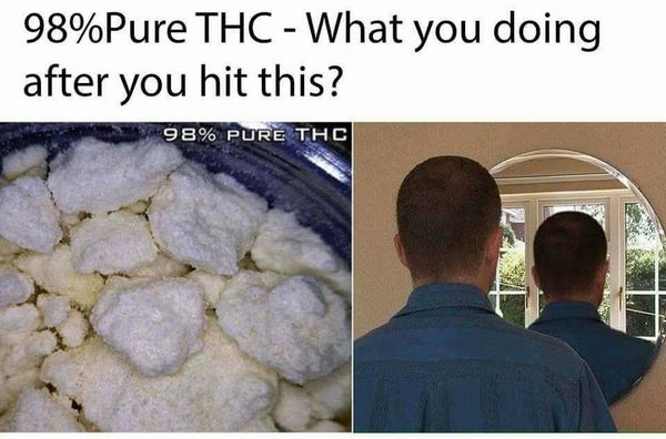 98% pure thc - what you doing after you hit this?

and it's moon rocks and a person looking in a mirror at the back of their own head