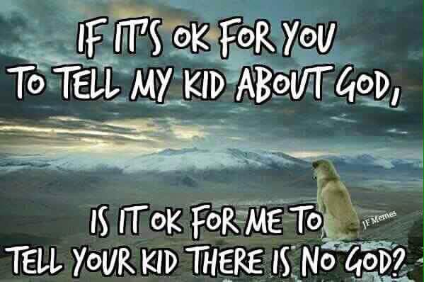 If it's ok for you to tell my kid about god, is it ok for me to tell your kid there is no god?