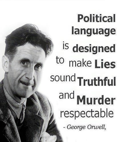 is
Political
language
designed
to make Lies
sound Truthful
and Murder
respectable
- George Orwell,