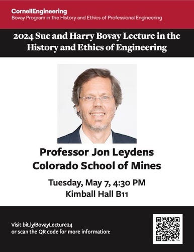 A poster advertising the 2024 Sue and Harry Bovay Lecture in the History and Ethics of Engineering. The top is a banner in crimson with white text reading "Cornell Engineering Bovay Program in the History and Ethics of Professional Engineering". Below is a black banner with white serif text reading "2024 Sue and Harry Bovay Lecture in the History and Ethics of Engineering". The middle three-quarters of the image is a white background featuring a square photo of a light-skinned male-presenting person with greying brown hair and short beard, dressed in a white collared shirt and navy suit, and wearing frameless glasses. Below the photo is text reading "Professor Jon Leydens, Colorado School of Mines, Tuesday May 7, 4:30 PM, Kimball Hall B11". The bottom of the poster is a black banner with a QR code and white text reading "Visit bit.ly/BovayLecture24 or scan the QR code for more information".