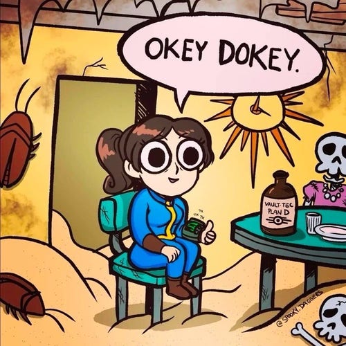 Lucy from Fallout in the style of the he “this is fine” meme. She has been drawn with very large eyes and she’s sat on a chair with a bottle of Vault-Tec Plan D on the table. There are radroaches crawling about and a skeleton sat opposite her. She is giving a thumbs up and is saying, “Okey dokey.”