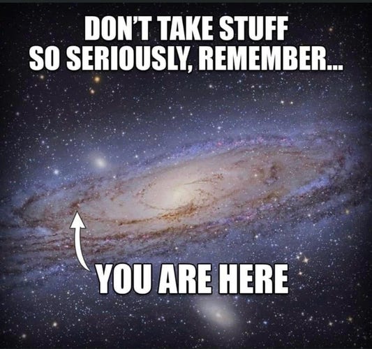 A picture of our galaxy. The headline says: “Don’t take stuff so seriously, remember…”

There’s an arrow poiting to some pixel inside the galaxy. The arrow is labelled “You are here”.