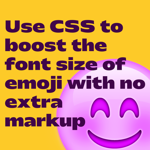 Dark violet text on yellow background with big smile emoji in lilac on bottom right:
Use CSS to boost the font size of emoji with no extra markup 