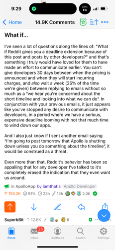 A section of my post titled “What if…” I've seen a lot of questions along the lines of: "What if Reddit gives you a deadline extension because of this post and posts by other developers?" and that's something I truly would have loved for them to have made an effort to communicate earlier. You can't give developers 30 days between when the pricing is announced and when they will start incurring charges, and *also* wait a week (25% of the time we're given) between replying to emails without so much as a "we hear you're concerned about the short timeline and looking into what we can do". In conjunction with your previous emails, it just appears like you've stopped any desire to communicate with developers, in a period where we have a serious, expensive deadline looming with not that much time to wind down our apps.

I’ve ran out of characters to transcribe the alt text, please see last section in linked thread.