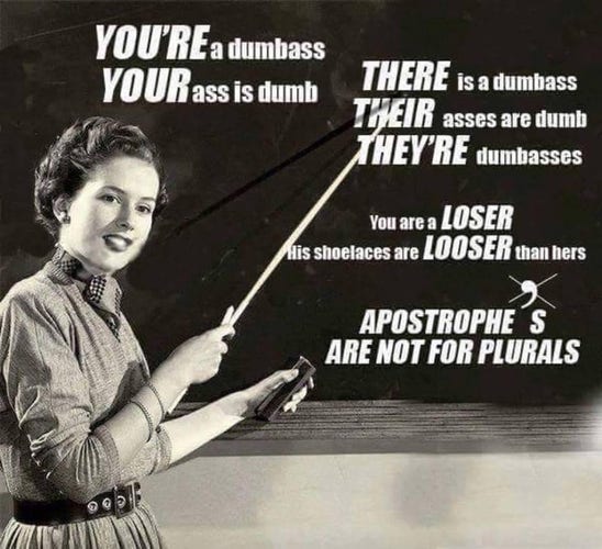 A teacher points at a blackboard with a pointer stick. Text on the blackboard reads:

YOU'RE a dumbass 
YOUR ass is dumb 

THERE is a dumbass 
THEIR asses are dumb 
THEY'RE dumbasses 

You are a LOSER
His shoelaces are LOOSER than hers 

APOSTROPHE’S ARE NOT FOR PLURALS