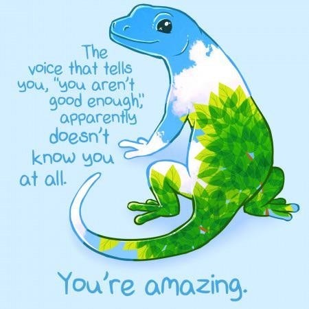 A little gecko in blue sky, white clouds and green leaves print. The text says: The little voice that tells you "you aren't good enough" apparently doesn't know you at all.

You're amazing.