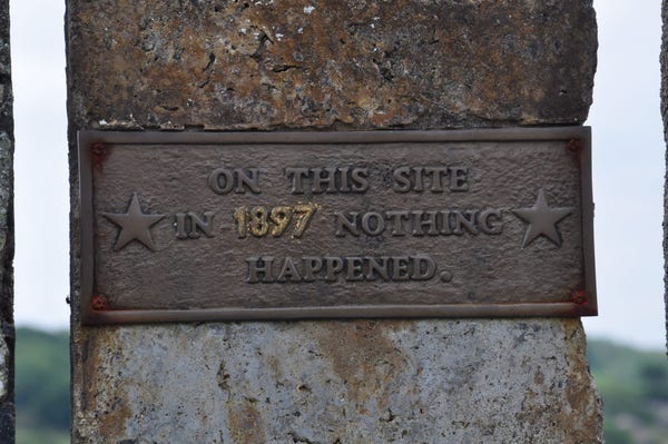 Une plaque sur une borne:
On this site in 1897 nothing happenned.
