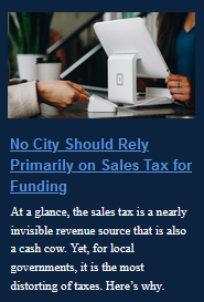  No City Should Rely Primarily on Sales Tax for Funding

At a glance, the sales tax is a nearly invisible revenue source that is also a cash cow. Yet, for local governments, it is the most distorting of taxes. Here’s why.
