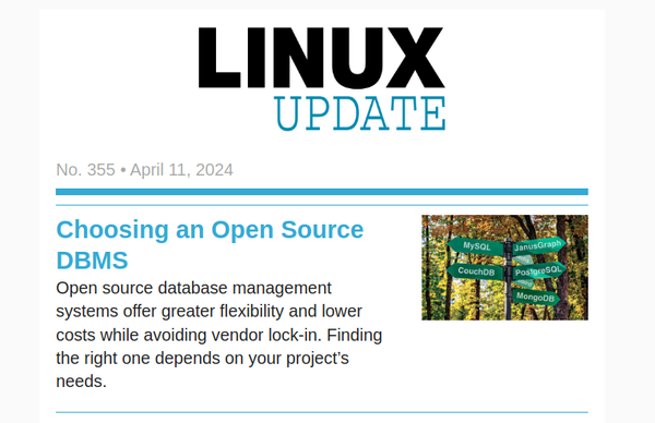 LINUX UPDATE | No. 355 | April 11, 2024 | Choosing an Open Source DBMS: Open source database management systems offer greater flexibility and lower costs while avoiding vendor lock-in. Finding the right one depends on your project’s needs.