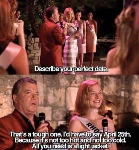 ::Beauty Pageant::

Describe your perfect date.

That's a tough one. I'd have to say April 25th. Because it's not too hot and not too cold. All you need is a light jacket, 