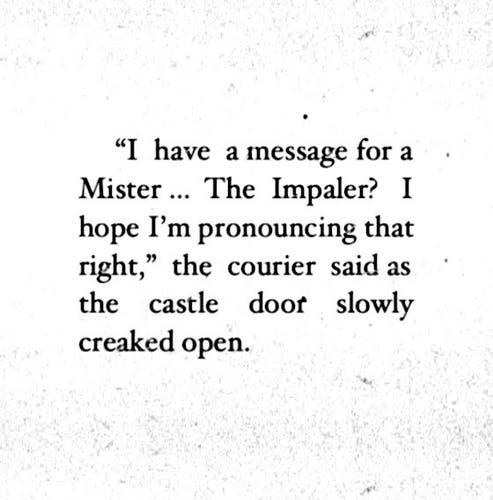 "I have a message for ... The Impaler?  I hope I'm pronouncing that right," the courier said as the castle door slowly creaked open. (A joke about a clueless messenger, and the historic ruler of Wallachia "Vlad the Impaler", who impaled countless Saxon "enemies", as well as messengers who bore unwelcome tidings, on long pikes.)