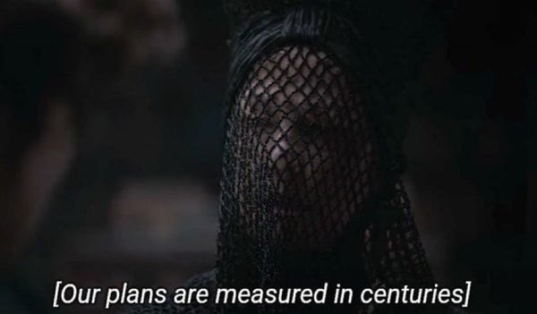Bene Gesserit witch from the Dune movie saying "Our plans are measured in centuries"
