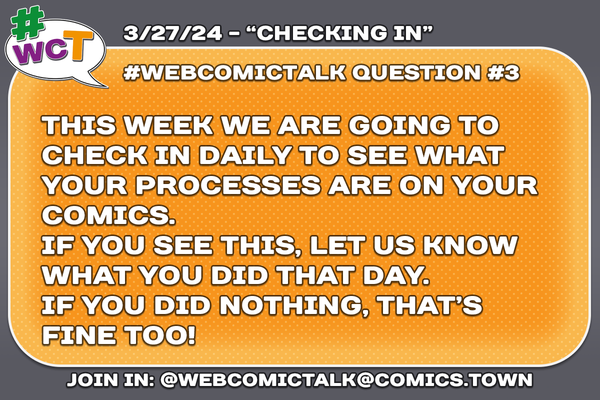 #WebcomicTalk Question 3: "This week we are going to check in daily to see what your processes are on your comics. If you see this, let us know what you did that day. If you did nothing, that's fine too!"