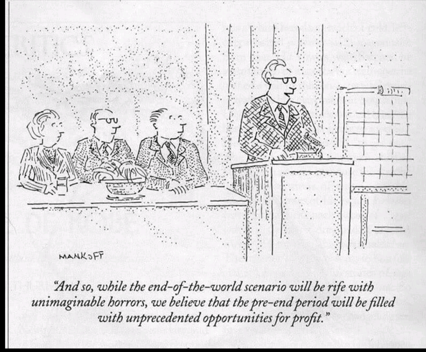 Black and white comic by Mankoff. A man with glasses stands at a podium, there people seated at a table to his left. The quote at the bottom of the comic reads, "and so, while the end-of-the-world scenario will be rife with unimaginable horrors, we believe that the pre-end period will be filled with unprecedented opportunities for profit."