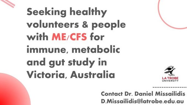 Seeking healthy volunteers & people with ME/CFS for immune, metabolic and gut study in
Victoria, Australia 
LA TROBE UNIVERSITY
Contact Dr. Daniel Missailidis
D.Missailidis@latrobe.edu.au