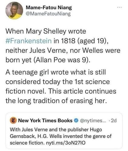 When Mary Shelley wrote Frankenstein in 1818 (aged 19), neither Jules Verne, nor Welles were born yet (Allan Poe was 9). 

A teenage girl wrote what is still considered today the 1st science fiction novel. This article continues the long tradition of erasing her.

Article by New York Times Books:
With Jules Verne and the publisher Hugo Gernsback, H.G. Wells invented the genre of science fiction.