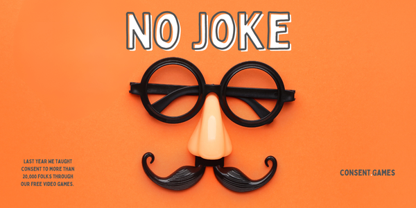 A fake moustache and glasses prop fills the center of the screen.

Above: "NO JOKE"

Below: "Last year we taught consent to more than 20,000 folks through our free video games."

https://consent.games