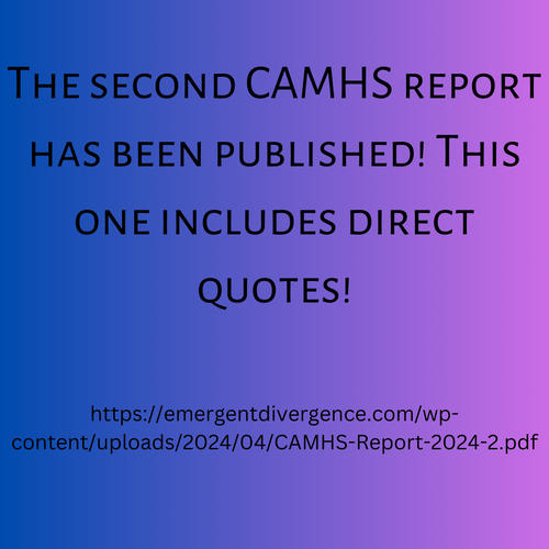 The second CAMHS report has been published! This one includes direct quotes!

https://emergentdivergence.com/wp-content/uploads/2024/04/CAMHS-Report-2024-2.pdf