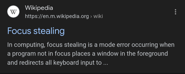 screenshot https://en.m.wikipedia.org 
Focus stealing In computing, focus stealing is a mode error occurring when a program not in focus places a window in the foreground and redirects all keyboard input to ... 
