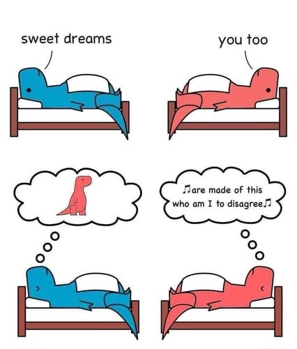 The image humorously illustrates the experience of trying to sleep with ADHD, often characterized by intrusive and wandering thoughts. In the first panel, two dinosaur characters are in separate beds: the blue dinosaur wishes “sweet dreams,” and the red dinosaur responds with “you too.” In the next panel, as they attempt to sleep, we see into their thoughts. The blue dinosaur thinks of a red dinosaur, representing a simple, straightforward thought. Conversely, the red dinosaur’s thought bubble contains a musical note and lyrics “Sweet dreams are made of this, who am I to disagree?” from the iconic Eurythmics song.

This contrast comically depicts how a person with ADHD might struggle with racing, uninvited thoughts, even when trying to rest—juxtaposing a calm, singular thought with a complex lyrical reference that can spin into a whirlwind of further thoughts and prevent sleep. It’s a light-hearted take on the challenge of quieting an active mind at night.