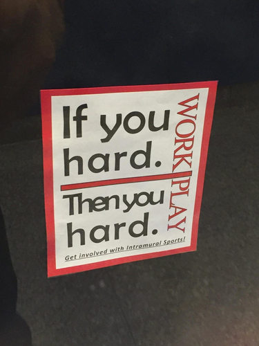 A wall sign that's supposed to say "if you work hard, then you play hard" but because of layout reads "If you hard.  Then you hard."  With terrible kerning and spacing.  The typeface choices are awful too.