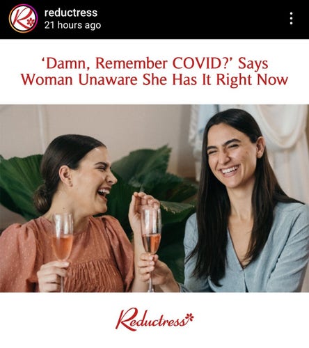 From Reductress' instagram:  "Damn, Remember COVID?" Says Woman Unaware She Has It Right Now