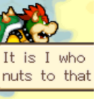 Bowser from Mario and Luigi with a dialog box reading "it is i who nuts to that"